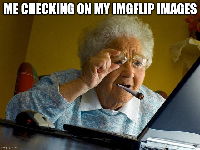 mmmmm upvotes | ME CHECKING ON MY IMGFLIP IMAGES | image tagged in memes,grandma finds the internet | made w/ Imgflip meme maker