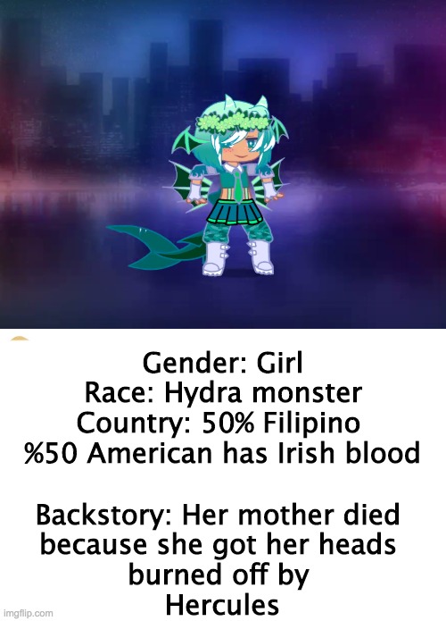 My gacha oc |  Gender: Girl

Race: Hydra monster

Country: 50% Filipino 
%50 American has Irish blood; Backstory: Her mother died
 because she got her heads 
burned off by
 Hercules | image tagged in blank white template,hydra,cool,gacha life,die,monster | made w/ Imgflip meme maker