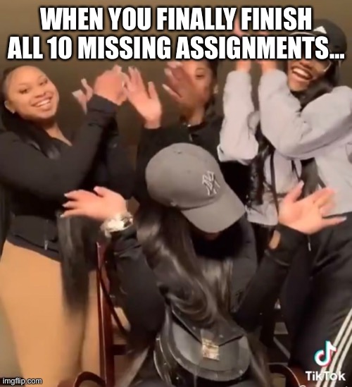 Yep… | WHEN YOU FINALLY FINISH ALL 10 MISSING ASSIGNMENTS… | image tagged in funny | made w/ Imgflip meme maker