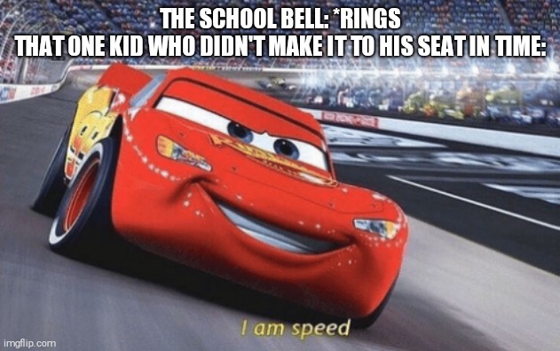 I am speed | THE SCHOOL BELL: *RINGS
THAT ONE KID WHO DIDN'T MAKE IT TO HIS SEAT IN TIME: | image tagged in i am speed | made w/ Imgflip meme maker