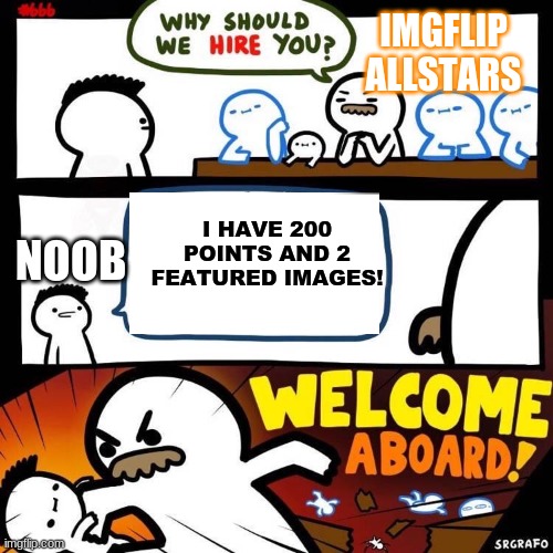 Sad...some people this is true | IMGFLIP ALLSTARS; I HAVE 200 POINTS AND 2 FEATURED IMAGES! NOOB | image tagged in welcome aboard,imgflip,points,few points,meme,hire | made w/ Imgflip meme maker