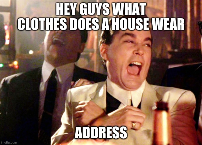 Good Fellas Hilarious Meme | HEY GUYS WHAT CLOTHES DOES A HOUSE WEAR; ADDRESS | image tagged in memes,good fellas hilarious | made w/ Imgflip meme maker