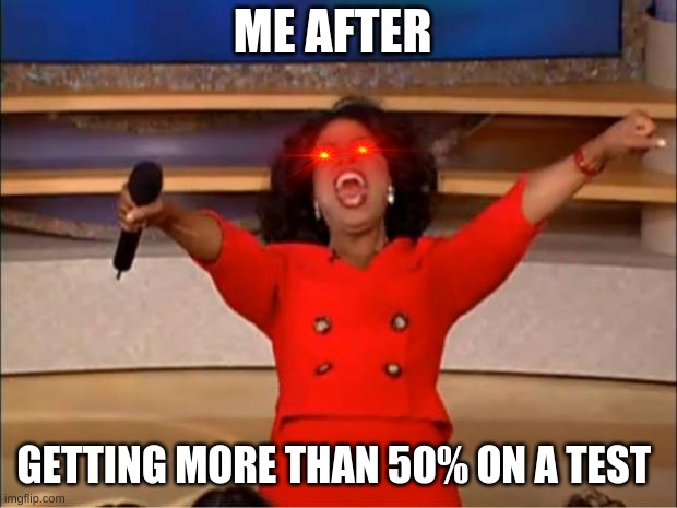Oprah You Get A Meme | ME AFTER; GETTING MORE THAN 50% ON A TEST | image tagged in memes,school,happy,pog | made w/ Imgflip meme maker