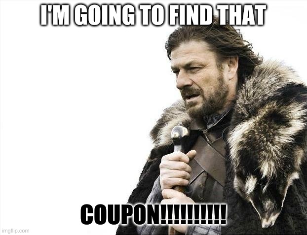 Brace Yourselves X is Coming Meme |  I'M GOING TO FIND THAT; COUPON!!!!!!!!!! | image tagged in memes,brace yourselves x is coming | made w/ Imgflip meme maker