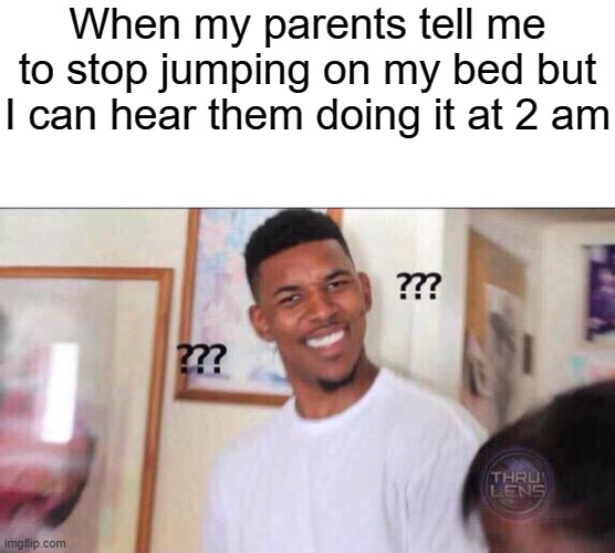 Explain | When my parents tell me to stop jumping on my bed but I can hear them doing it at 2 am | image tagged in confused,confusion | made w/ Imgflip meme maker