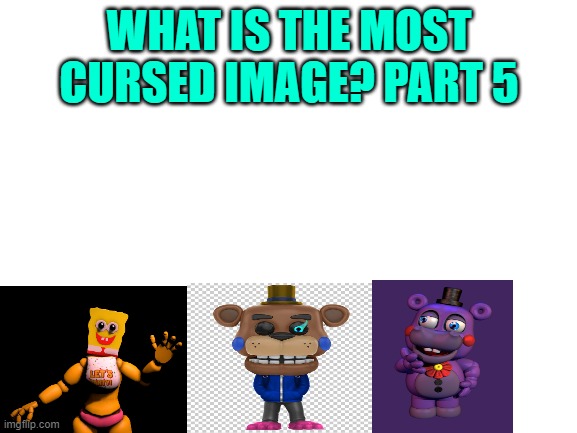 Finally... Part 5 | WHAT IS THE MOST CURSED IMAGE? PART 5 | image tagged in blank white template | made w/ Imgflip meme maker