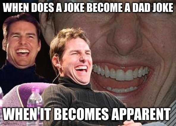 Tom Cruise laugh | WHEN DOES A JOKE BECOME A DAD JOKE; WHEN IT BECOMES APPARENT | image tagged in tom cruise laugh | made w/ Imgflip meme maker
