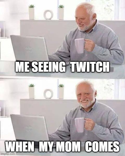 meme god 123  456 xd pepegaa omegalul | ME SEEING  TWITCH; WHEN  MY MOM  COMES | image tagged in memes,hide the pain harold | made w/ Imgflip meme maker