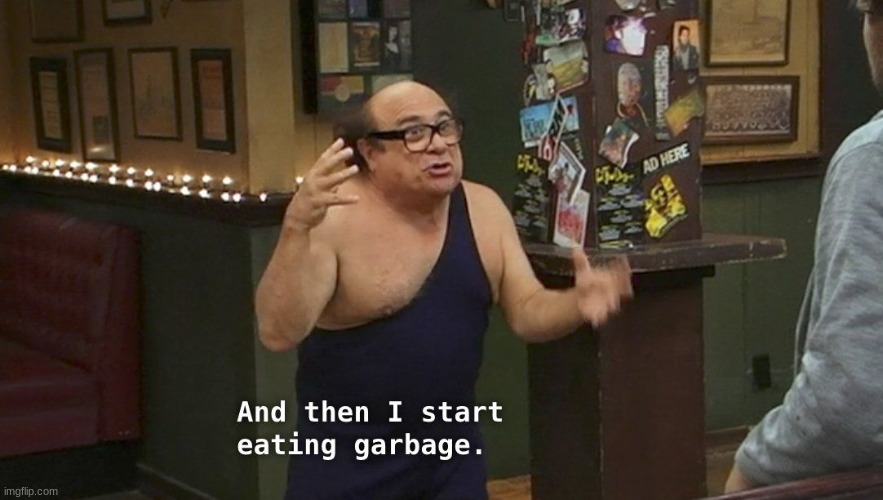 And then I start eating garbage. | image tagged in and then i start eating garbage | made w/ Imgflip meme maker