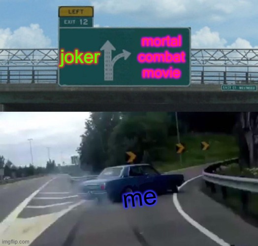 Left Exit 12 Off Ramp | joker; mortal combat movie; me | image tagged in memes,left exit 12 off ramp | made w/ Imgflip meme maker