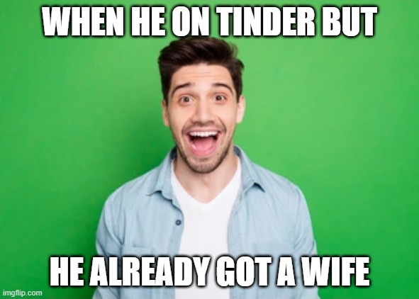 Dating Meme | WHEN HE ON TINDER BUT; HE ALREADY GOT A WIFE | image tagged in online dating | made w/ Imgflip meme maker