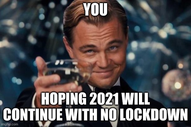Leonardo Dicaprio Cheers | YOU; HOPING 2021 WILL CONTINUE WITH NO LOCKDOWN | image tagged in memes,leonardo dicaprio cheers | made w/ Imgflip meme maker