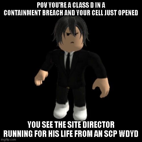 help or leave him to ded | POV YOU'RE A CLASS D IN A CONTAINMENT BREACH AND YOUR CELL JUST OPENED; YOU SEE THE SITE DIRECTOR RUNNING FOR HIS LIFE FROM AN SCP WDYD | image tagged in idk | made w/ Imgflip meme maker