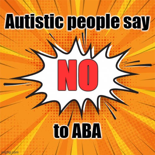 Autistic people say NO to ABA | Autistic people say; NO; to ABA | image tagged in autistic,autism,abuse | made w/ Imgflip meme maker