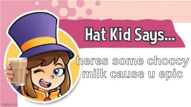 its true you know | heres some choccy milk cause u epic | image tagged in hat kid says | made w/ Imgflip meme maker