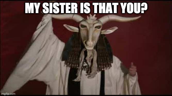 PAGAN | MY SISTER IS THAT YOU? | image tagged in pagan | made w/ Imgflip meme maker