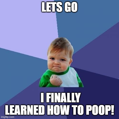Success Kid Meme | LETS GO; I FINALLY LEARNED HOW TO POOP! | image tagged in memes,success kid | made w/ Imgflip meme maker
