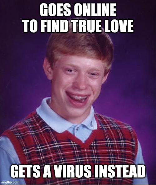 Bad Luck Brian Meme | GOES ONLINE TO FIND TRUE LOVE GETS A VIRUS INSTEAD | image tagged in memes,bad luck brian | made w/ Imgflip meme maker