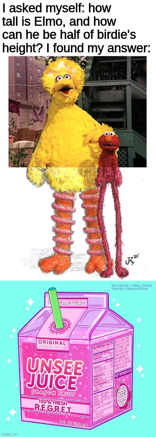 Elmo's true height |  I asked myself: how tall is Elmo, and how can he be half of birdie's height? I found my answer: | image tagged in unsee juice,barney will eat all of your delectable biscuits,lol,lel,lal,lul | made w/ Imgflip meme maker