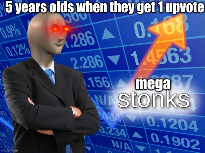 I have know idea what im doing with my life | 5 years olds when they get 1 upvote; mega | image tagged in stonks | made w/ Imgflip meme maker
