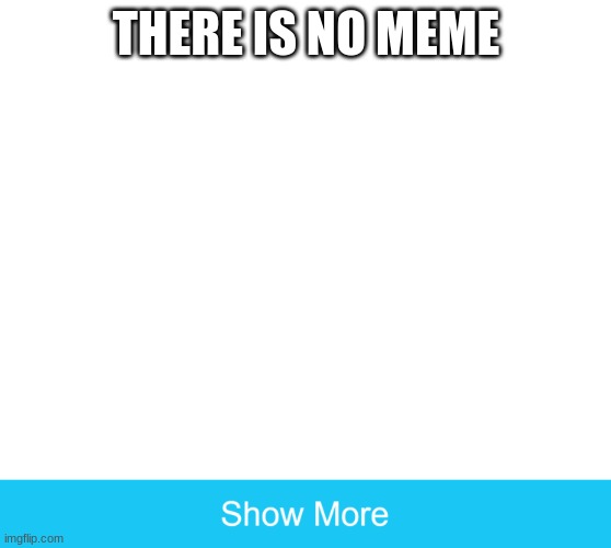 DO NOT CLICK SHOW MORE | THERE IS NO MEME | image tagged in show more,barney will eat all of your delectable biscuits | made w/ Imgflip meme maker
