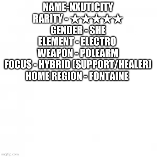 rp ? | NAME-NXUTICITY
RARITY - ★★★★★
GENDER - SHE
ELEMENT - ELECTRO 
WEAPON - POLEARM
FOCUS - HYBRID (SUPPORT/HEALER)
HOME REGION - FONTAINE | image tagged in lol so funny | made w/ Imgflip meme maker