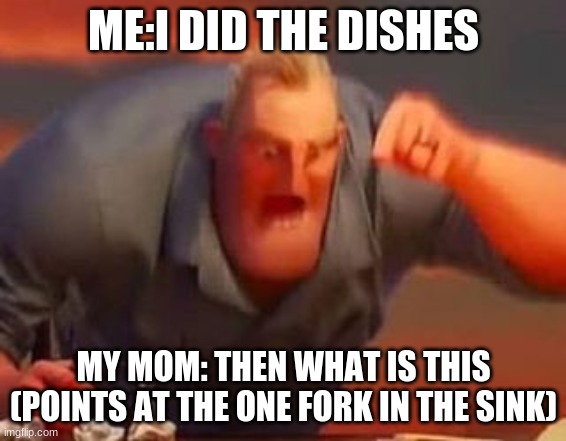 Facts | ME:I DID THE DISHES; MY MOM: THEN WHAT IS THIS (POINTS AT THE ONE FORK IN THE SINK) | image tagged in mr incredible mad | made w/ Imgflip meme maker