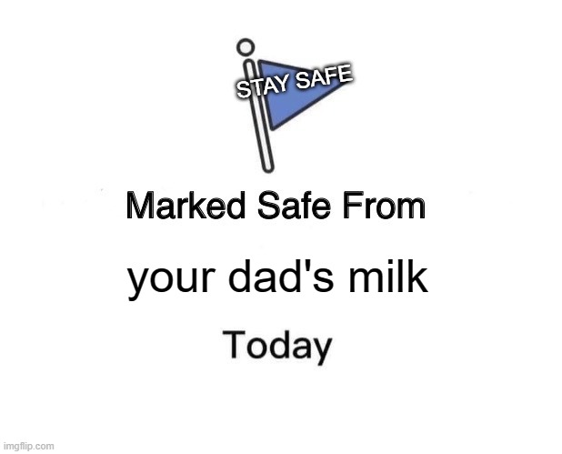 Marked Safe From Meme | STAY SAFE; your dad's milk | image tagged in memes,marked safe from | made w/ Imgflip meme maker