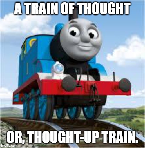 thomas the train | A TRAIN OF THOUGHT OR, THOUGHT-UP TRAIN. | image tagged in thomas the train | made w/ Imgflip meme maker