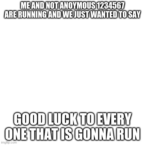 good luck | ME AND NOT ANOYMOUS 1234567 ARE RUNNING AND WE JUST WANTED TO SAY; GOOD LUCK TO EVERY ONE THAT IS GONNA RUN | image tagged in memes,blank transparent square | made w/ Imgflip meme maker