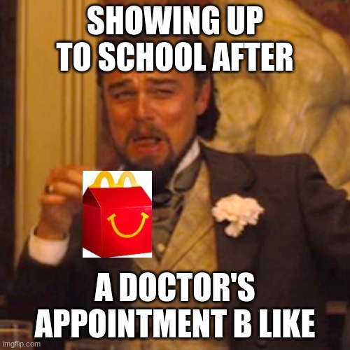 Laughing Leo | SHOWING UP TO SCHOOL AFTER; A DOCTOR'S APPOINTMENT B LIKE | image tagged in memes,laughing leo | made w/ Imgflip meme maker