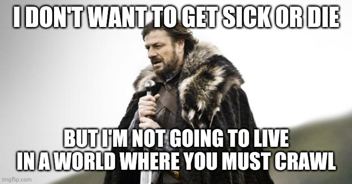 Give me liberty or give me death | I DON'T WANT TO GET SICK OR DIE; BUT I'M NOT GOING TO LIVE IN A WORLD WHERE YOU MUST CRAWL | image tagged in winter is coming,liberty | made w/ Imgflip meme maker