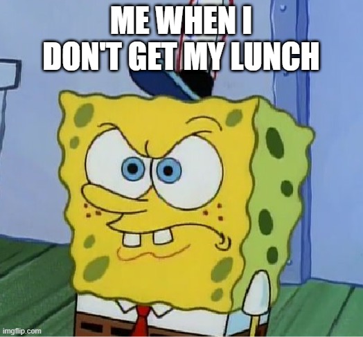 me when I don't get my lunch | ME WHEN I DON'T GET MY LUNCH | image tagged in mocking spongebob | made w/ Imgflip meme maker