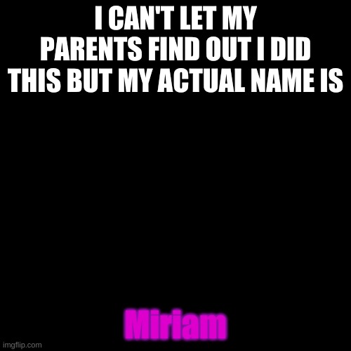 pronounced (Mir-e'-um) | I CAN'T LET MY PARENTS FIND OUT I DID THIS BUT MY ACTUAL NAME IS; Miriam | image tagged in memes,blank transparent square | made w/ Imgflip meme maker