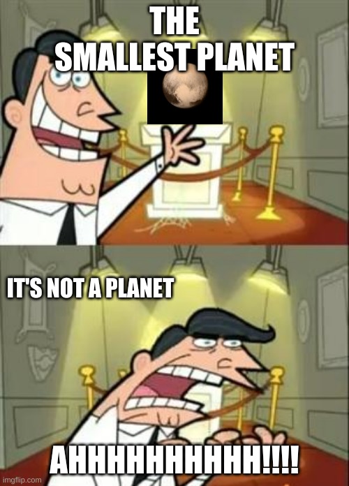 This Is Where I'd Put My Trophy If I Had One | THE SMALLEST PLANET; IT'S NOT A PLANET; AHHHHHHHHHH!!!! | image tagged in memes,this is where i'd put my trophy if i had one | made w/ Imgflip meme maker