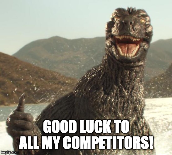 Godzilla approved | GOOD LUCK TO ALL MY COMPETITORS! | image tagged in godzilla approved | made w/ Imgflip meme maker