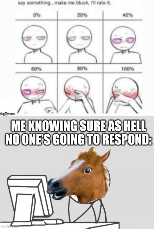 ME KNOWING SURE AS HELL NO ONE'S GOING TO RESPOND: | made w/ Imgflip meme maker
