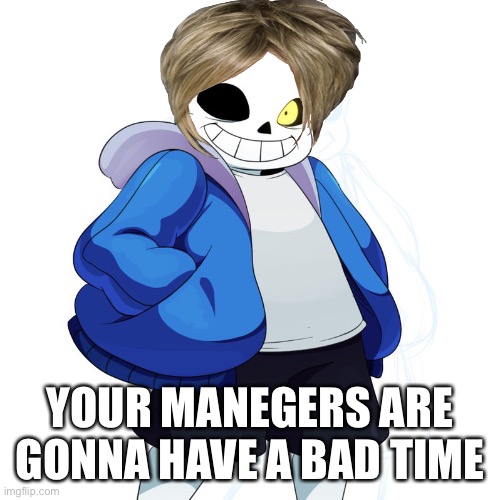 Sans Undertale | YOUR MANEGERS ARE GONNA HAVE A BAD TIME | image tagged in sans undertale | made w/ Imgflip meme maker