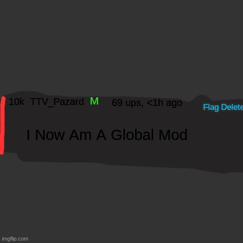 NO WAY!?!?! NOT CLICKBAIT REAL | M; 69 ups, <1h ago; 10k  TTV_Pazard; Flag Delete Reply; I Now Am A Global Mod | image tagged in memes,blank transparent square | made w/ Imgflip meme maker