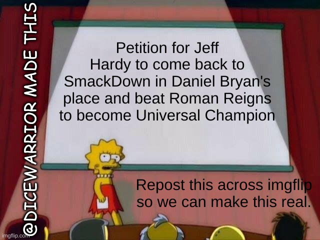 True WWE fans would understand. | Petition for Jeff Hardy to come back to SmackDown in Daniel Bryan's place and beat Roman Reigns to become Universal Champion; @DICEWARRIOR MADE THIS; Repost this across imgflip so we can make this real. | image tagged in lisa simpson's presentation | made w/ Imgflip meme maker
