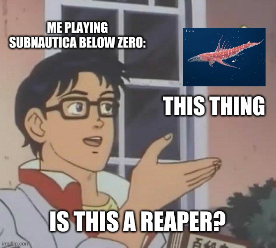 Is This A Pigeon | ME PLAYING SUBNAUTICA BELOW ZERO:; THIS THING; IS THIS A REAPER? | image tagged in memes,is this a pigeon | made w/ Imgflip meme maker