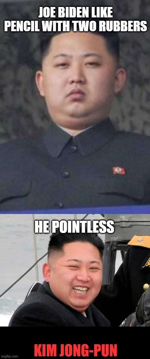 JOE BIDEN LIKE PENCIL WITH TWO RUBBERS HE POINTLESS KIM JONG-PUN | image tagged in kim jong un,happy kim jong un | made w/ Imgflip meme maker