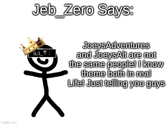 Jeb_Zero | JoeysAdventures and JoeysAlt are not the same people! I know theme both in real Life! Just telling you guys | image tagged in jeb_zero | made w/ Imgflip meme maker