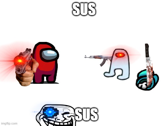 S U S | SUS; SUS | image tagged in blank white template,funny memes | made w/ Imgflip meme maker