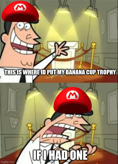 mario kart banana cup | THIS IS WHERE ID PUT MY BANANA CUP TROPHY; IF I HAD ONE | image tagged in memes,this is where i'd put my trophy if i had one,mario kart 8 | made w/ Imgflip meme maker