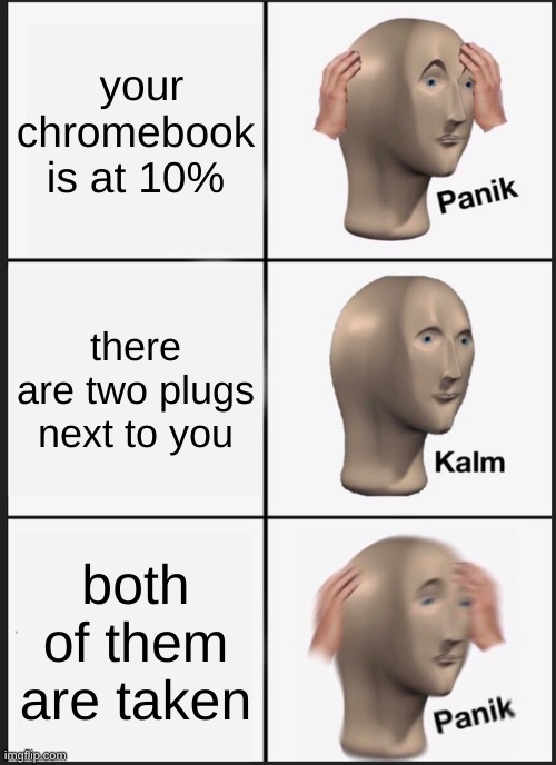 Panik Kalm Panik | your chromebook is at 10%; there are two plugs next to you; both of them are taken | image tagged in memes,panik kalm panik | made w/ Imgflip meme maker