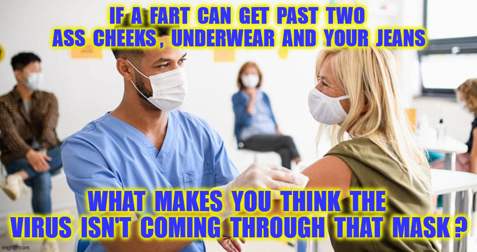 THAT MASK | IF  A  FART  CAN  GET  PAST  TWO  ASS  CHEEKS ,  UNDERWEAR  AND  YOUR  JEANS; WHAT  MAKES  YOU  THINK  THE  VIRUS  ISN'T  COMING  THROUGH  THAT  MASK ? | image tagged in funny memes | made w/ Imgflip meme maker