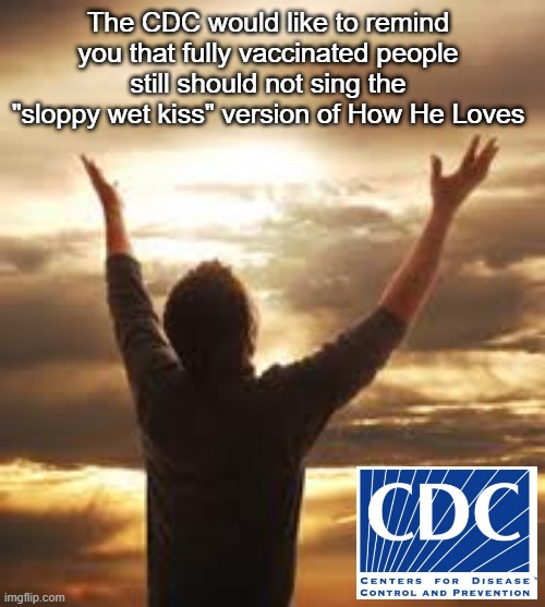 How CDC Loves | The CDC would like to remind you that fully vaccinated people still should not sing the "sloppy wet kiss" version of How He Loves | image tagged in worship | made w/ Imgflip meme maker