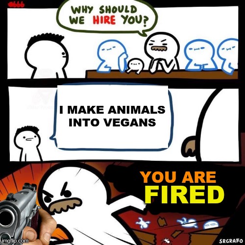 Rule #1. Dont make animals into vegans | I MAKE ANIMALS INTO VEGANS; YOU ARE; FIRED | image tagged in vegan,memes,fun,funny | made w/ Imgflip meme maker