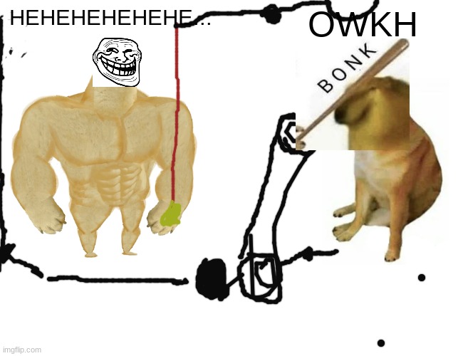 so much funny | HEHEHEHEHEHE... OWKH | image tagged in memes,buff doge vs cheems | made w/ Imgflip meme maker